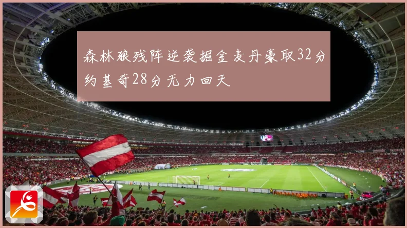 森林狼残阵逆袭掘金麦丹豪取32分约基奇28分无力回天