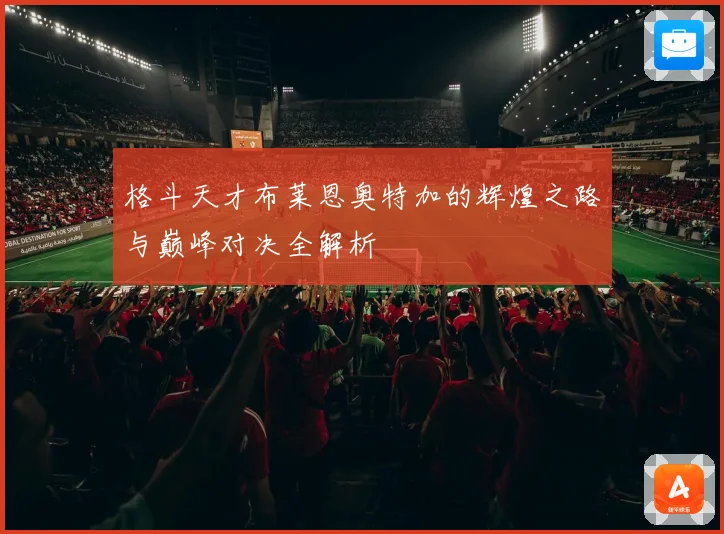 格斗天才布莱恩奥特加的辉煌之路与巅峰对决全解析