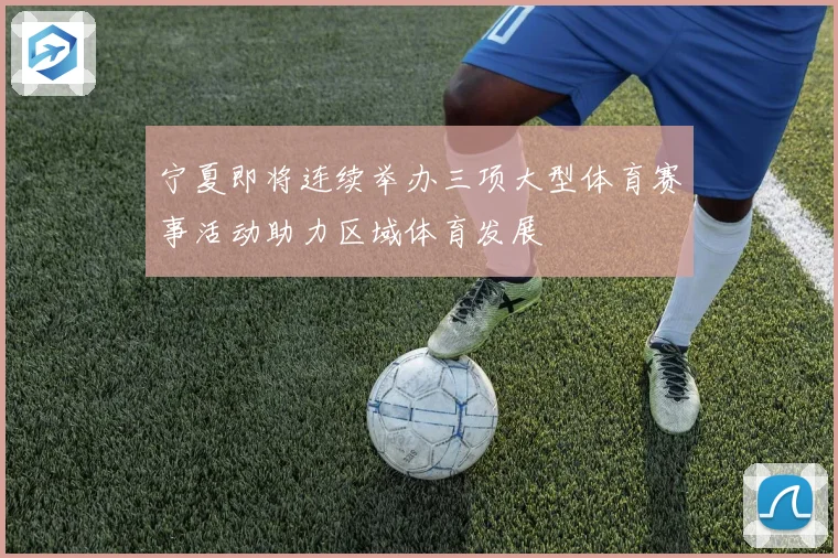宁夏即将连续举办三项大型体育赛事活动助力区域体育发展