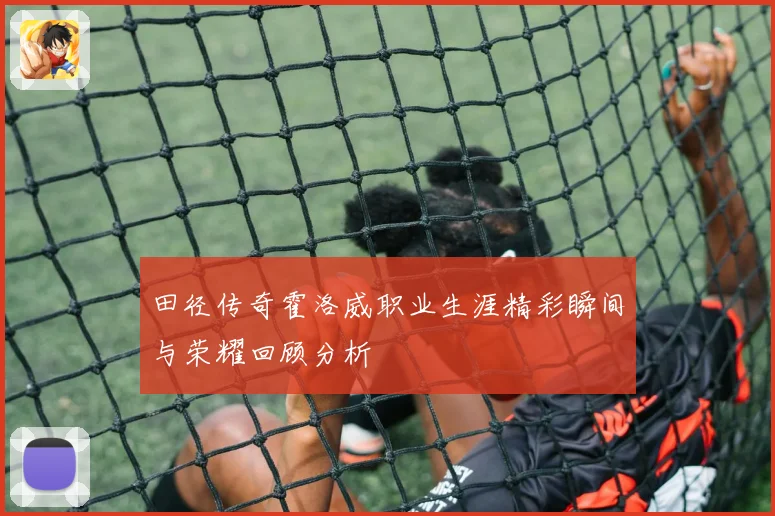 田径传奇霍洛威职业生涯精彩瞬间与荣耀回顾分析