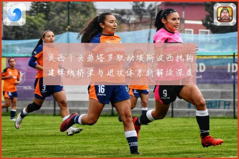莫西干头劳塔罗联动埃斯波西托构建锋线桥梁与进攻体系新解读深度