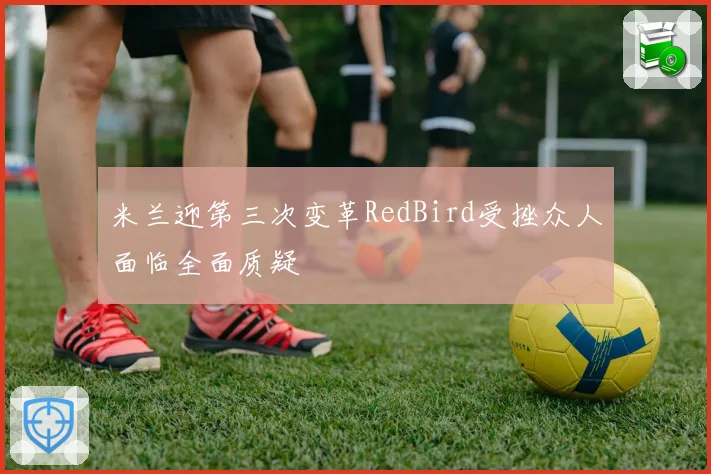 米兰迎第三次变革RedBird受挫众人面临全面质疑