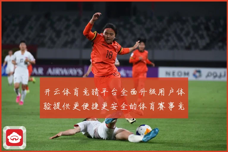 开云体育竞猜平台全面升级用户体验提供更便捷更安全的体育赛事竞专题观察