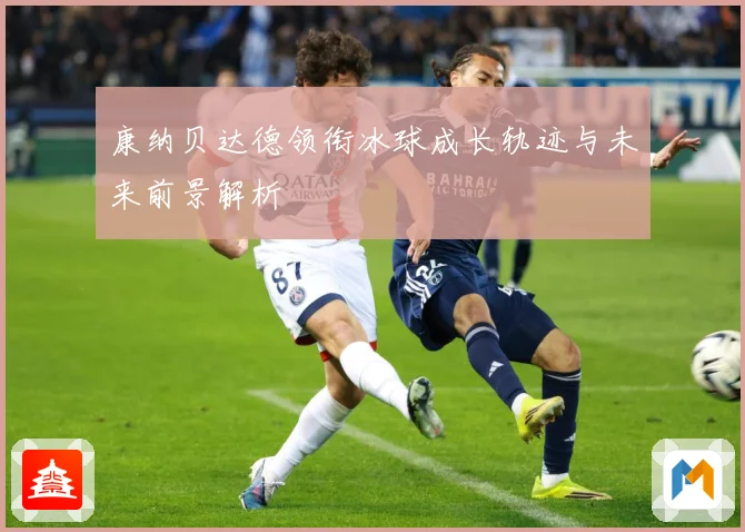 康纳贝达德领衔冰球成长轨迹与未来前景解析