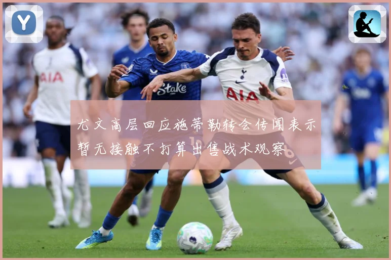 尤文高层回应施蒂勒转会传闻表示暂无接触不打算出售战术观察