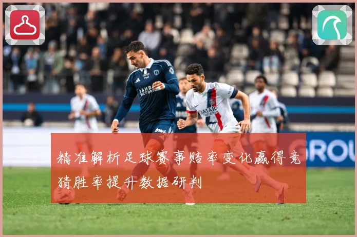 精准解析足球赛事赔率变化赢得竞猜胜率提升数据研判