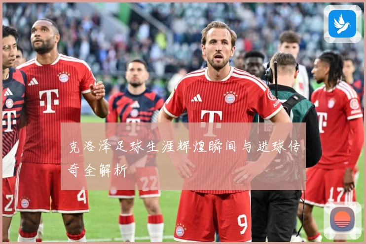 克洛泽足球生涯辉煌瞬间与进球传奇全解析