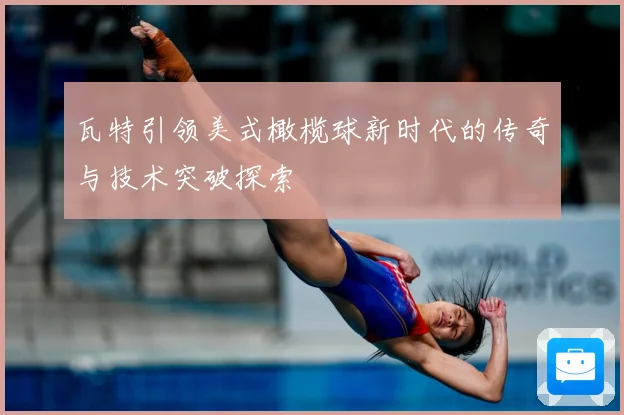 瓦特引领美式橄榄球新时代的传奇与技术突破探索