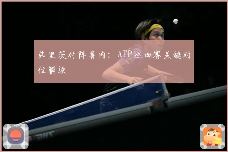 弗里茨对阵鲁内：ATP巡回赛关键对位解读
