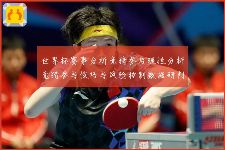 世界杯赛事分析竞猜参与理性分析竞猜参与技巧与风险控制数据研判