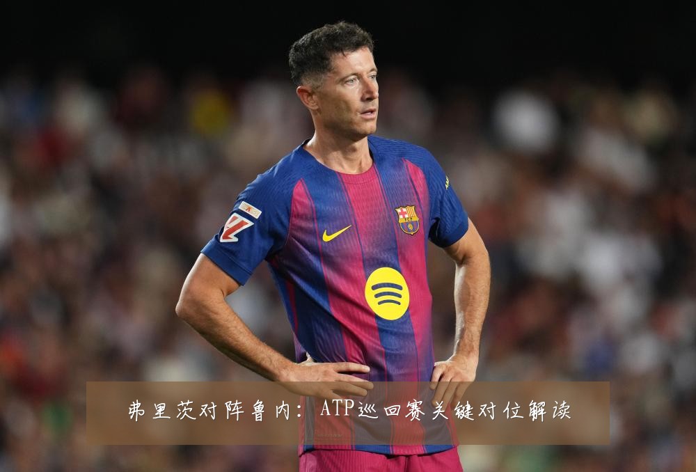 弗里茨对阵鲁内：ATP巡回赛关键对位解读