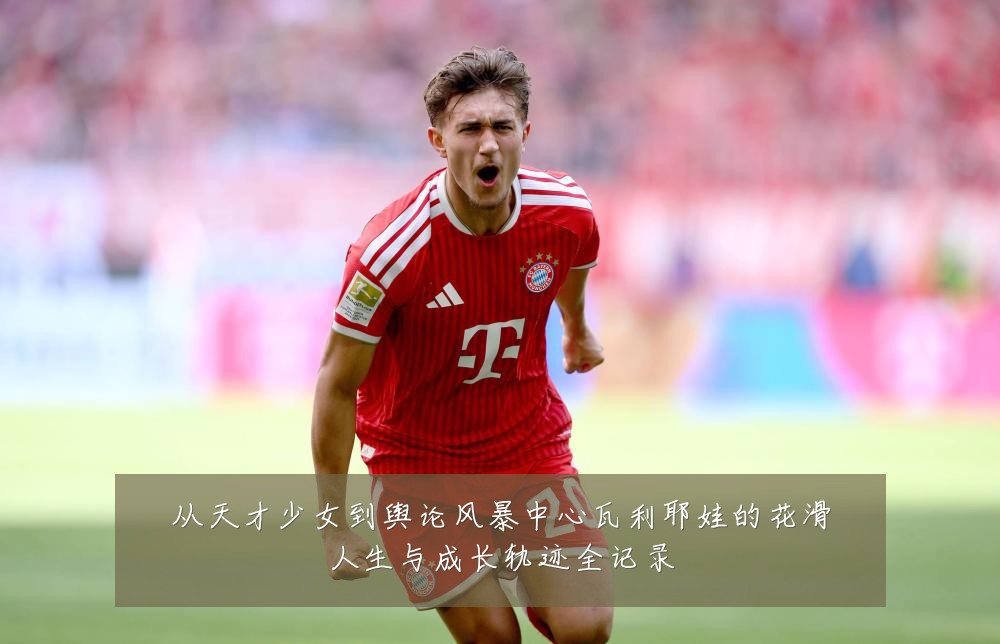 从天才少女到舆论风暴中心瓦利耶娃的花滑人生与成长轨迹全记录