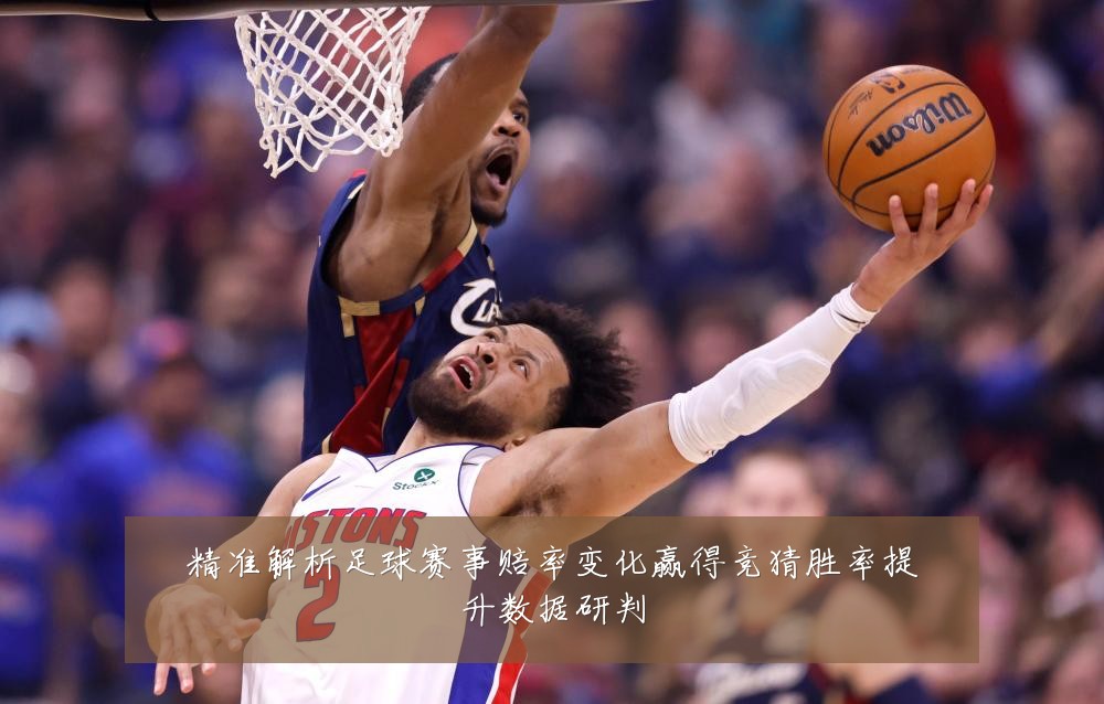 精准解析足球赛事赔率变化赢得竞猜胜率提升数据研判