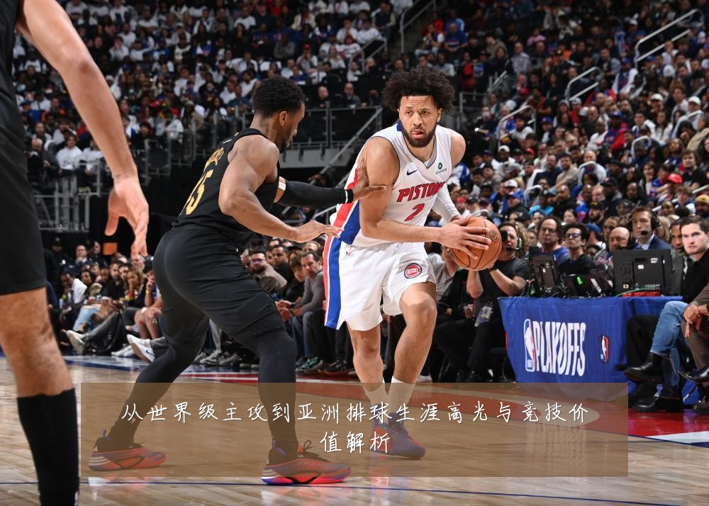 从世界级主攻到亚洲排球生涯高光与竞技价值解析